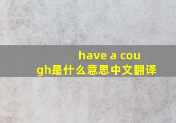 have a cough是什么意思中文翻译